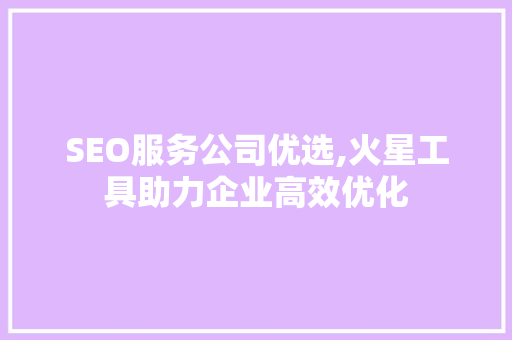 SEO服务公司优选,火星工具助力企业高效优化