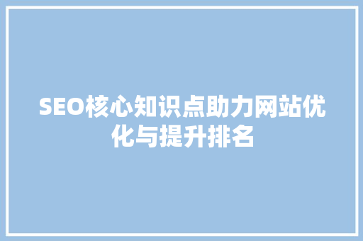 SEO核心知识点助力网站优化与提升排名