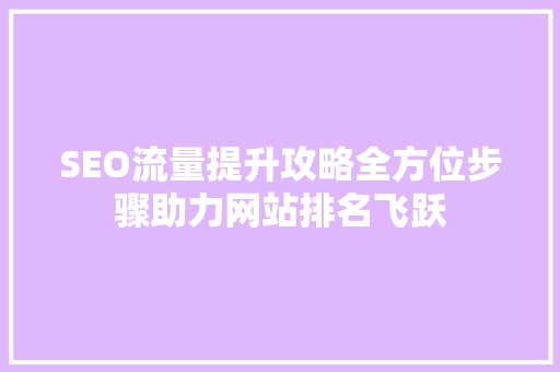 SEO流量提升攻略全方位步骤助力网站排名飞跃