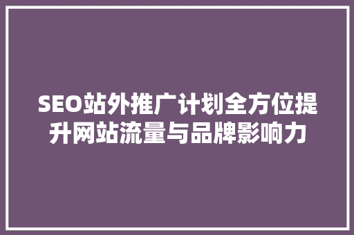 SEO站外推广计划全方位提升网站流量与品牌影响力