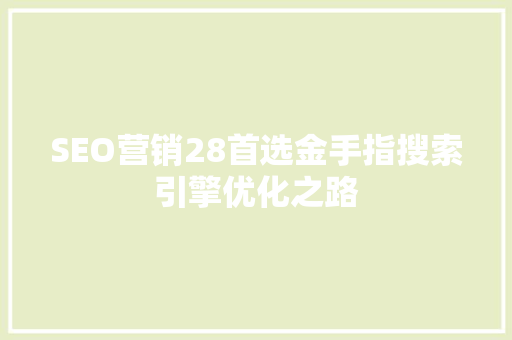 SEO营销28首选金手指搜索引擎优化之路