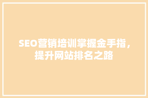 SEO营销培训掌握金手指，提升网站排名之路