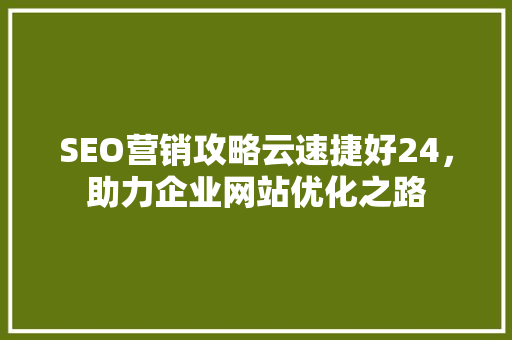 SEO营销攻略云速捷好24，助力企业网站优化之路