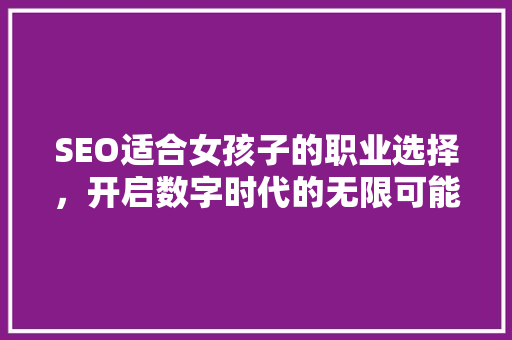 SEO适合女孩子的职业选择，开启数字时代的无限可能