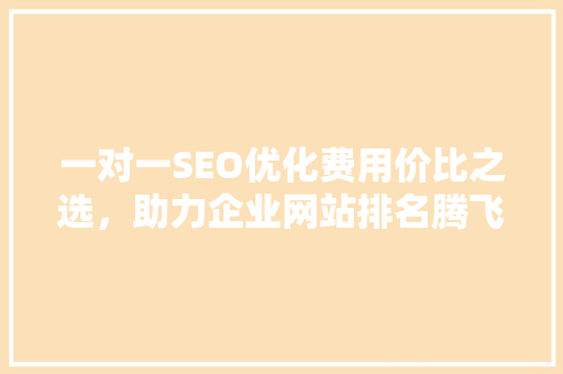 一对一SEO优化费用价比之选，助力企业网站排名腾飞