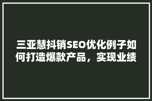 三亚慧抖销SEO优化例子如何打造爆款产品，实现业绩飙升  第1张