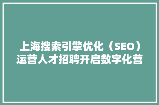 上海搜索引擎优化（SEO）运营人才招聘开启数字化营销新篇章