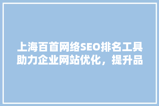 上海百首网络SEO排名工具助力企业网站优化，提升品牌影响力