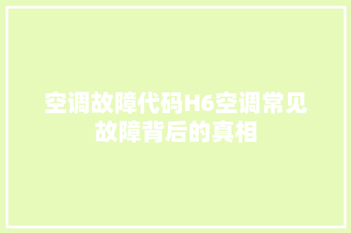 空调故障代码H6空调常见故障背后的真相  第1张