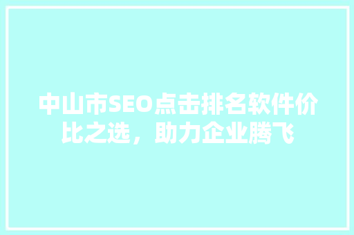 中山市SEO点击排名软件价比之选，助力企业腾飞  第1张
