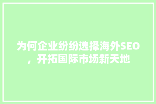 为何企业纷纷选择海外SEO，开拓国际市场新天地