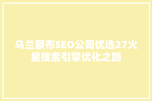 乌兰察布SEO公司优选27火星搜索引擎优化之路