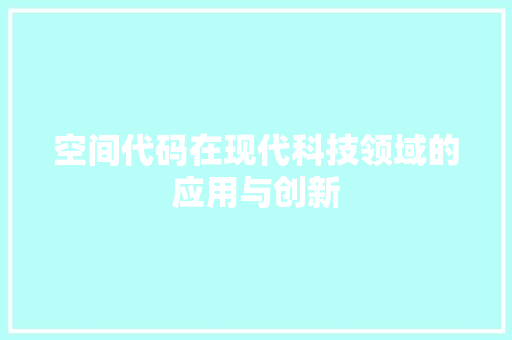 空间代码在现代科技领域的应用与创新  第1张