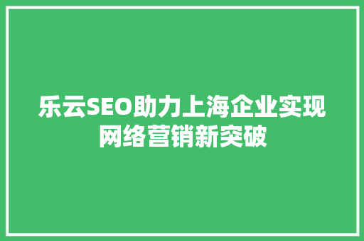 乐云SEO助力上海企业实现网络营销新突破