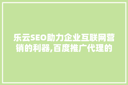 乐云SEO助力企业互联网营销的利器,百度推广代理的奥秘