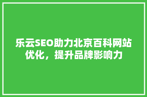 乐云SEO助力北京百科网站优化，提升品牌影响力