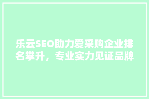 乐云SEO助力爱采购企业排名攀升，专业实力见证品牌崛起