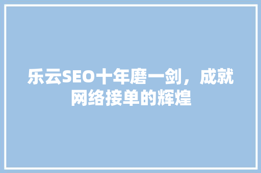 乐云SEO十年磨一剑，成就网络接单的辉煌
