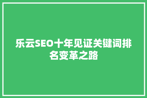 乐云SEO十年见证关键词排名变革之路