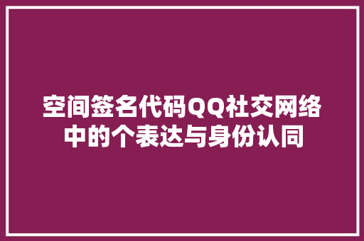 空间签名代码QQ社交网络中的个表达与身份认同