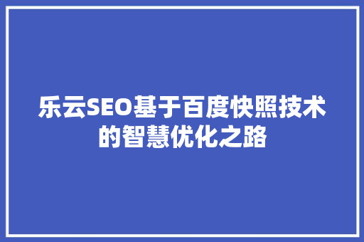 乐云SEO基于百度快照技术的智慧优化之路
