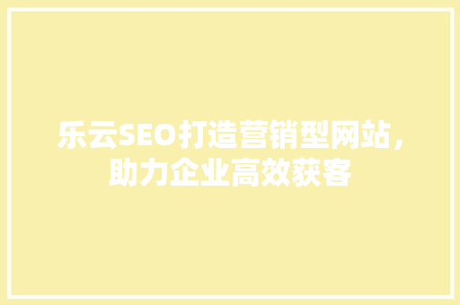 乐云SEO打造营销型网站，助力企业高效获客