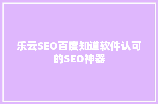 乐云SEO百度知道软件认可的SEO神器  第1张