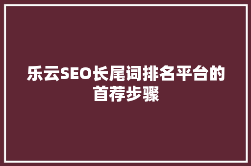 乐云SEO长尾词排名平台的首荐步骤