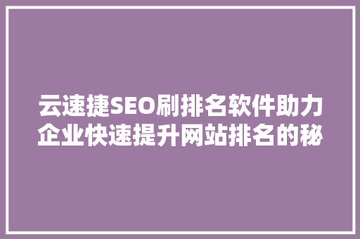 云速捷SEO刷排名软件助力企业快速提升网站排名的秘密武器