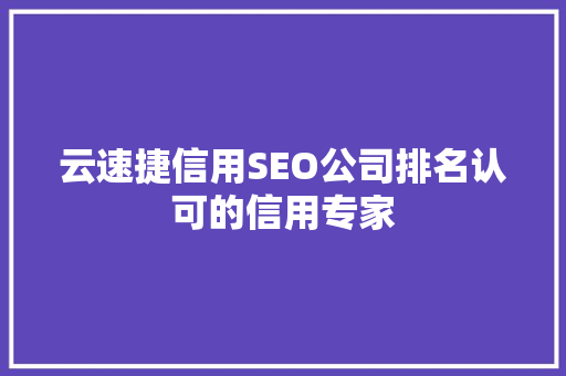 云速捷信用SEO公司排名认可的信用专家