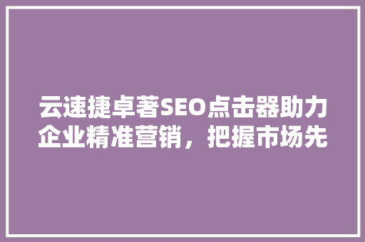 云速捷卓著SEO点击器助力企业精准营销，把握市场先机