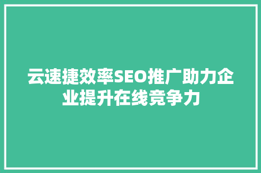 云速捷效率SEO推广助力企业提升在线竞争力