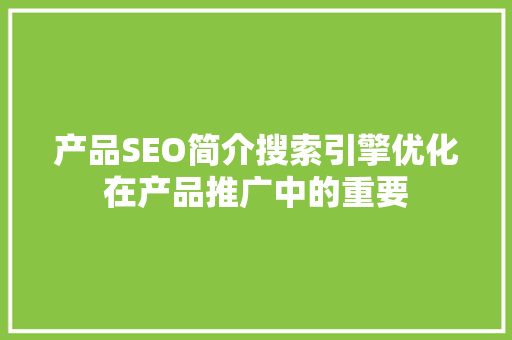 产品SEO简介搜索引擎优化在产品推广中的重要