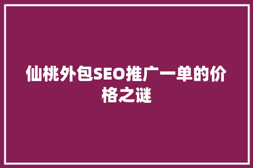 仙桃外包SEO推广一单的价格之谜