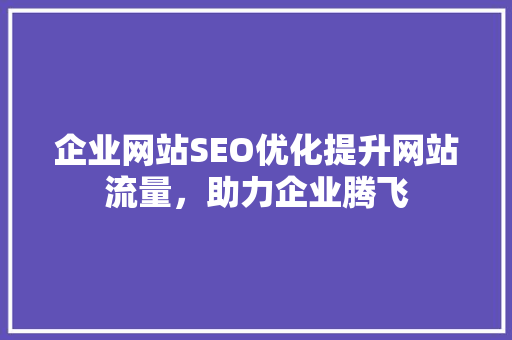 企业网站SEO优化提升网站流量，助力企业腾飞