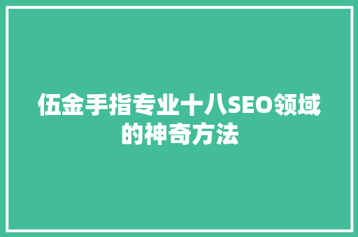 伍金手指专业十八SEO领域的神奇方法