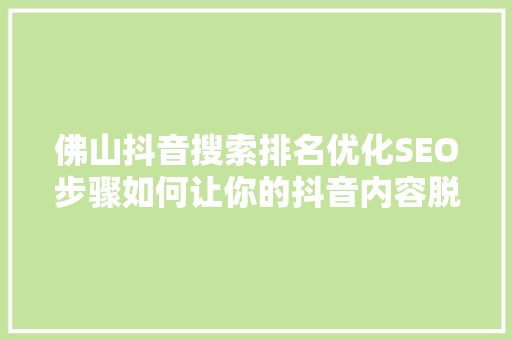 佛山抖音搜索排名优化SEO步骤如何让你的抖音内容脱颖而出