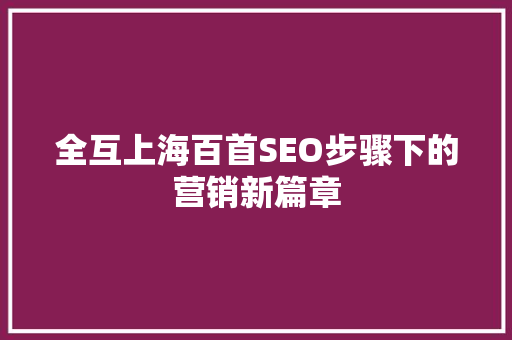 全互上海百首SEO步骤下的营销新篇章