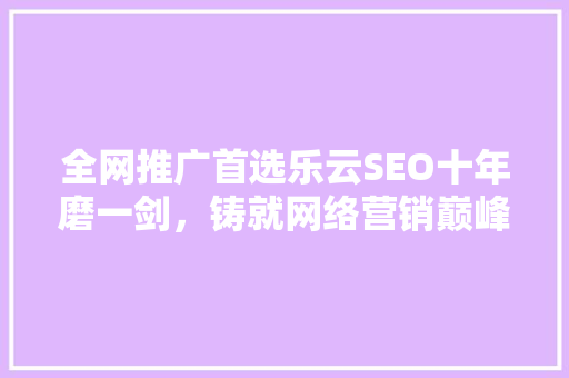 全网推广首选乐云SEO十年磨一剑，铸就网络营销巅峰