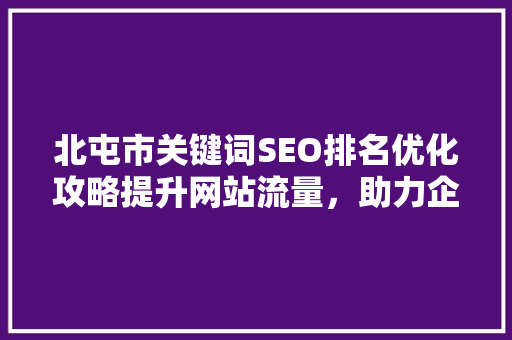 北屯市关键词SEO排名优化攻略提升网站流量，助力企业腾飞
