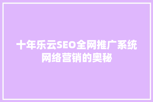 十年乐云SEO全网推广系统网络营销的奥秘