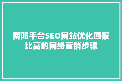 南阳平台SEO网站优化回报比高的网络营销步骤