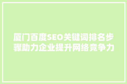 厦门百度SEO关键词排名步骤助力企业提升网络竞争力