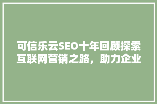 可信乐云SEO十年回顾探索互联网营销之路，助力企业腾飞