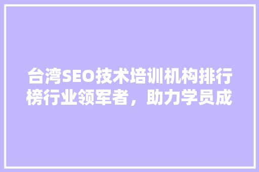 台湾SEO技术培训机构排行榜行业领军者，助力学员成就梦想