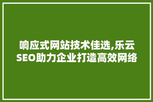 响应式网站技术佳选,乐云SEO助力企业打造高效网络营销平台
