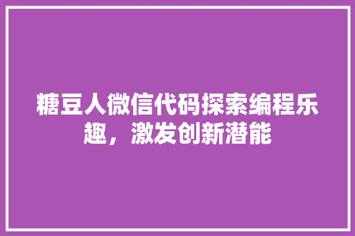 糖豆人微信代码探索编程乐趣，激发创新潜能