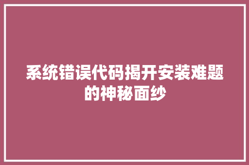 系统错误代码揭开安装难题的神秘面纱