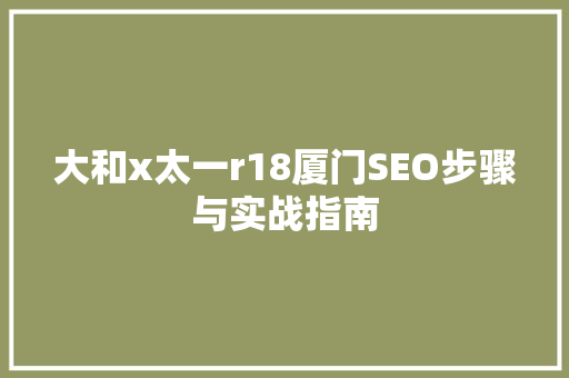 大和x太一r18厦门SEO步骤与实战指南