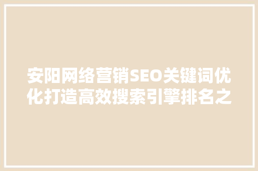 安阳网络营销SEO关键词优化打造高效搜索引擎排名之路